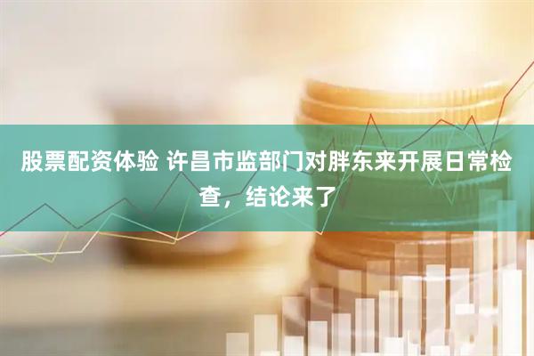 股票配资体验 许昌市监部门对胖东来开展日常检查，结论来了