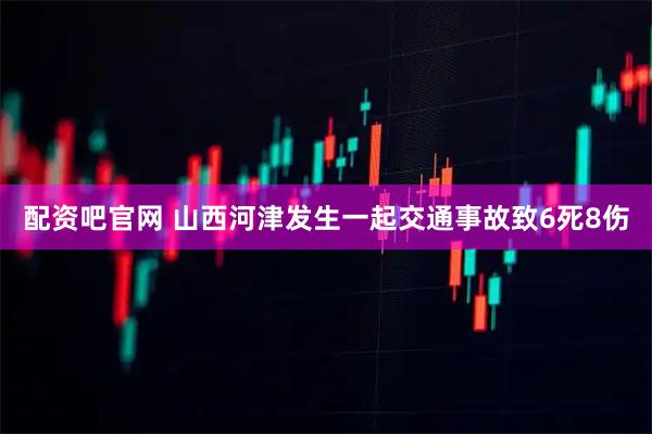 配资吧官网 山西河津发生一起交通事故致6死8伤