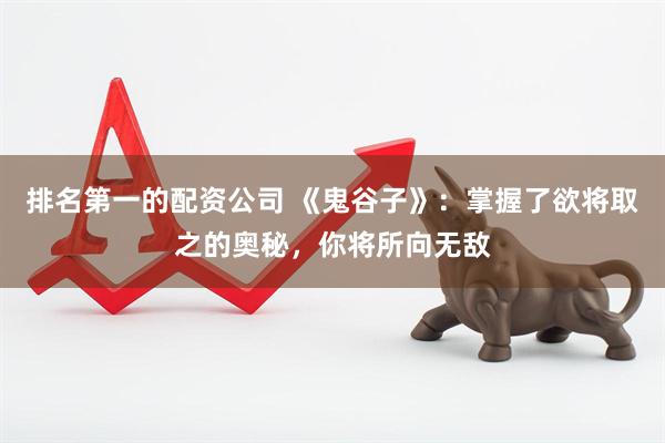 排名第一的配资公司 《鬼谷子》：掌握了欲将取之的奥秘，你将所向无敌