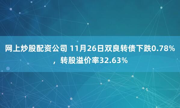 网上炒股配资公司 11月26日双良转债下跌0.78%，转股溢价率32.63%