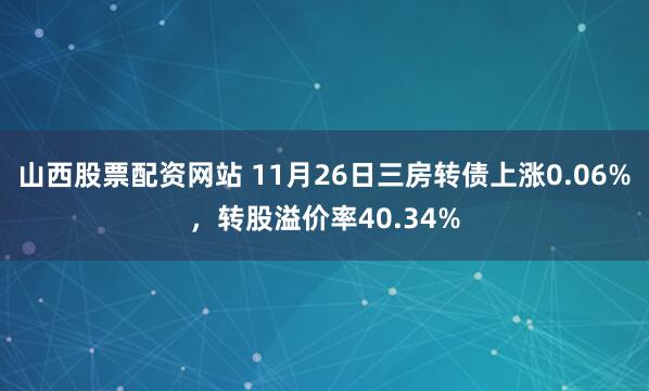 山西股票配资网站 11月26日三房转债上涨0.06%，转股溢价率40.34%