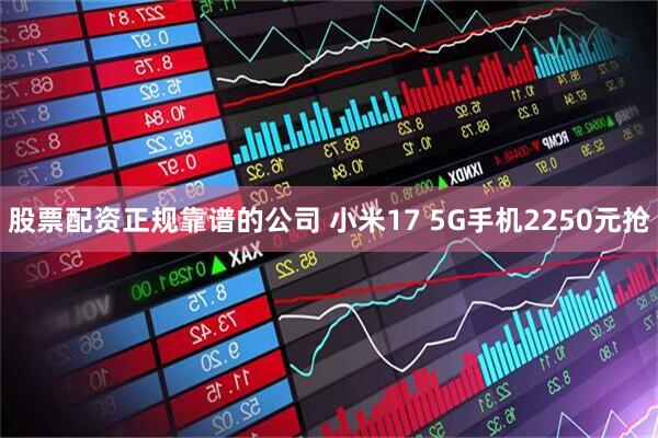 股票配资正规靠谱的公司 小米17 5G手机2250元抢