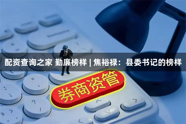 配资查询之家 勤廉榜样 | 焦裕禄：县委书记的榜样