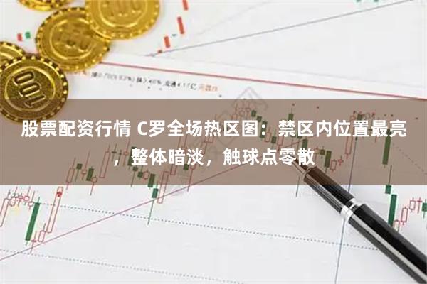 股票配资行情 C罗全场热区图：禁区内位置最亮，整体暗淡，触球点零散