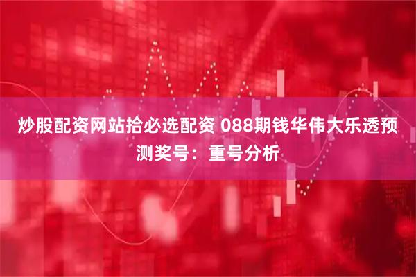 炒股配资网站拾必选配资 088期钱华伟大乐透预测奖号：重号分析