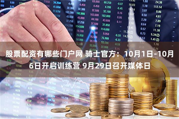 股票配资有哪些门户网 骑士官方：10月1日-10月6日开启训练营 9月29日召开媒体日