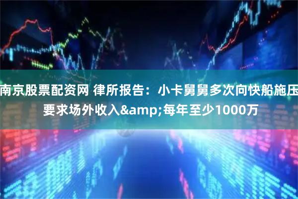 南京股票配资网 律所报告：小卡舅舅多次向快船施压 要求场外收入&每年至少1000万
